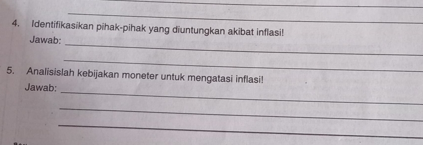 Identifikasikan pihak-pihak yang diuntungkan akibat inflasi! 
_ 
Jawab: 
_ 
5. Analisislah kebijakan moneter untuk mengatasi inflasi! 
_ 
Jawab: 
_ 
_