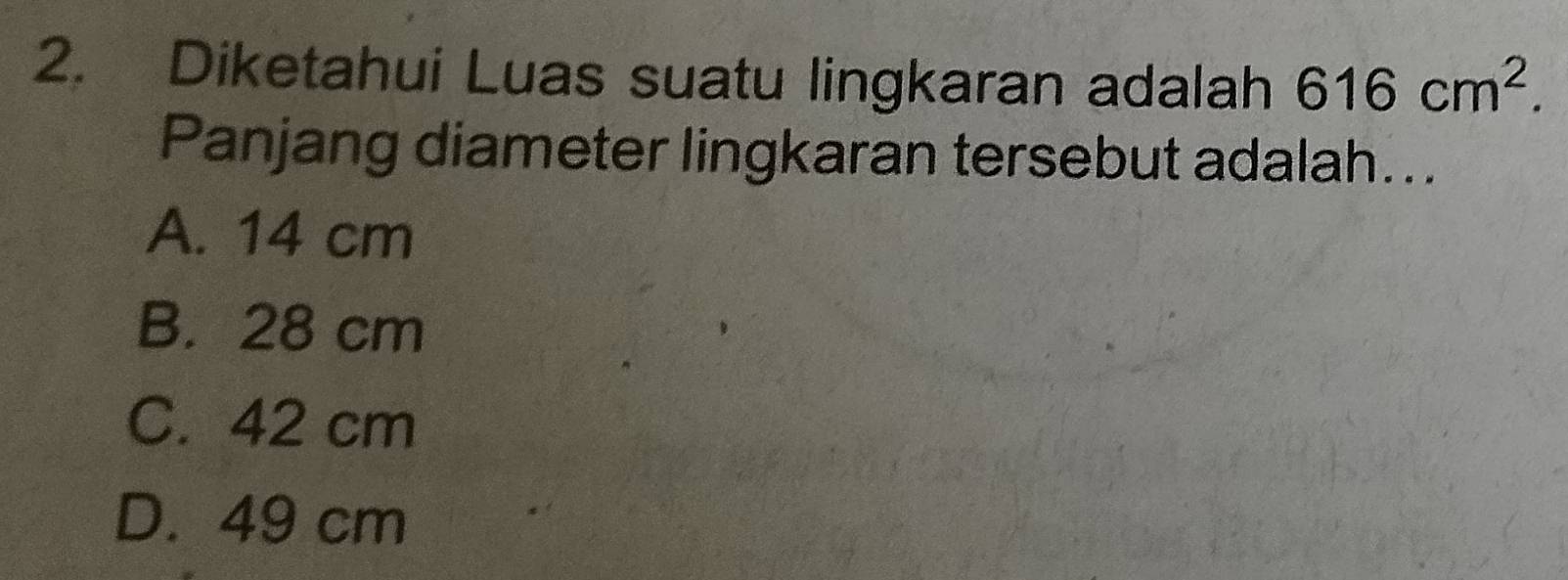 Diketahui Luas suatu lingkaran adalah 616cm^2. 
Panjang diameter lingkaran tersebut adalah...
A. 14 cm
B. 28 cm
C. 42 cm
D. 49 cm