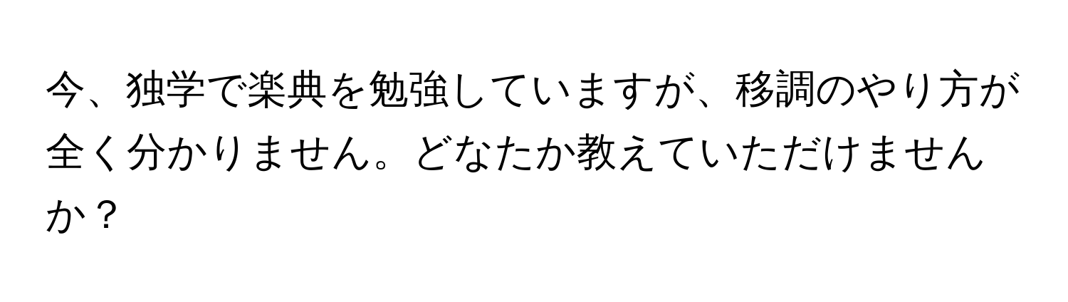 今、独学で楽典を勉強していますが、移調のやり方が全く分かりません。どなたか教えていただけませんか？