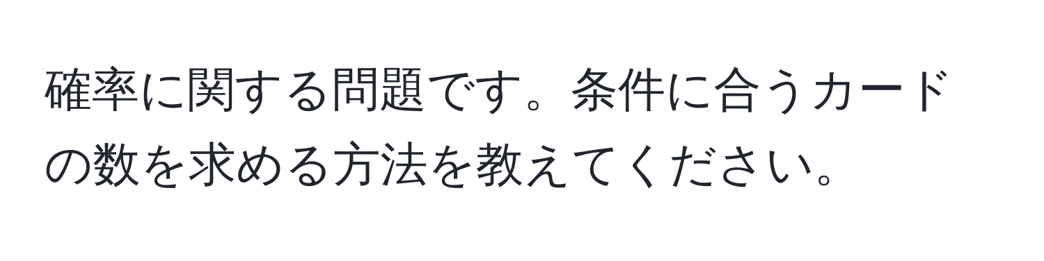 確率に関する問題です。条件に合うカードの数を求める方法を教えてください。