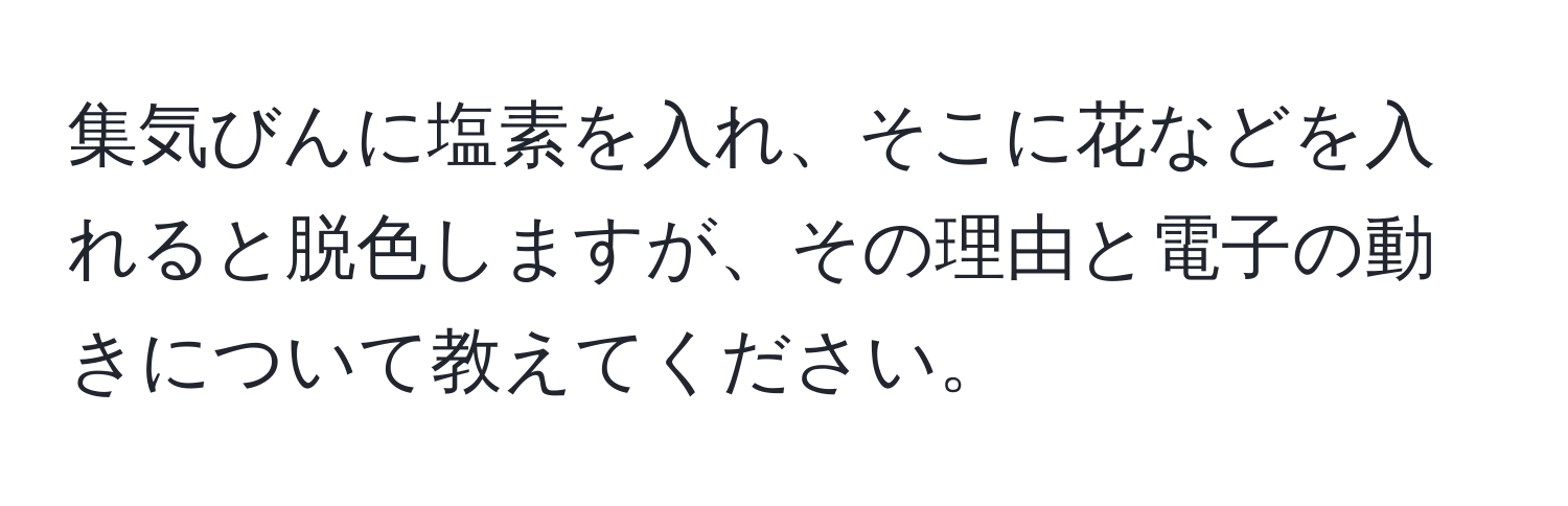 集気びんに塩素を入れ、そこに花などを入れると脱色しますが、その理由と電子の動きについて教えてください。