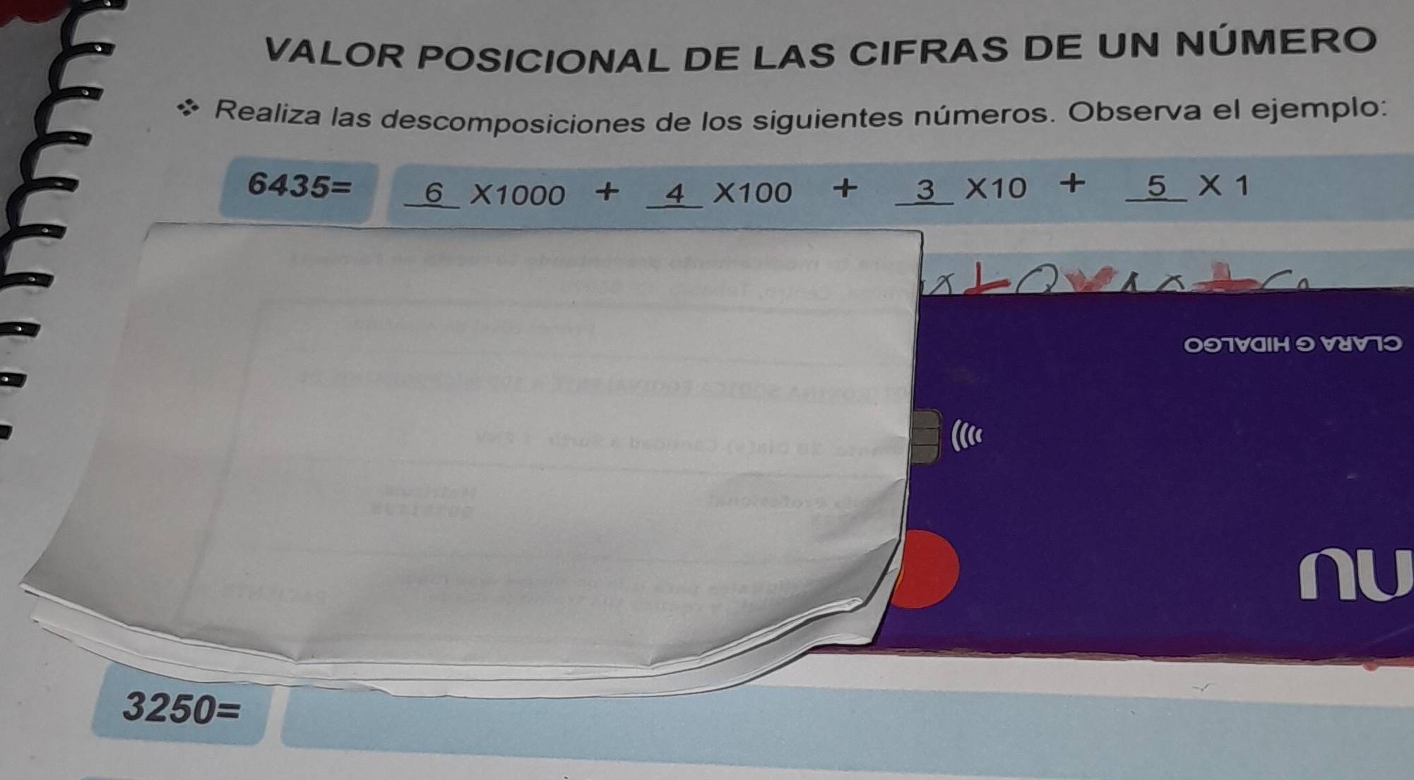 VALOR POSICIONAL DE LAS CIFRAS DE UN NÚMERO 
as Realiza las descomposiciones de los siguientes números. Observa el ejemplo:
6435= _ 6* 1000+_ 4* 100+_ 3* 10+_ 5* 1
0OTVH VUV7
3250=