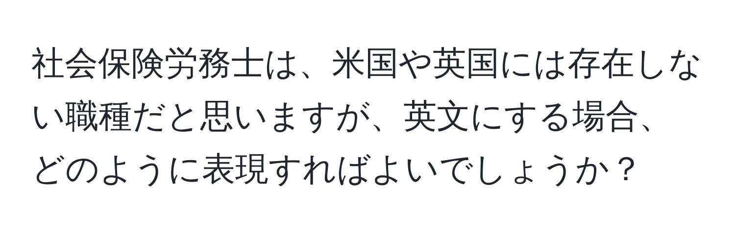 社会保険労務士は、米国や英国には存在しない職種だと思いますが、英文にする場合、どのように表現すればよいでしょうか？