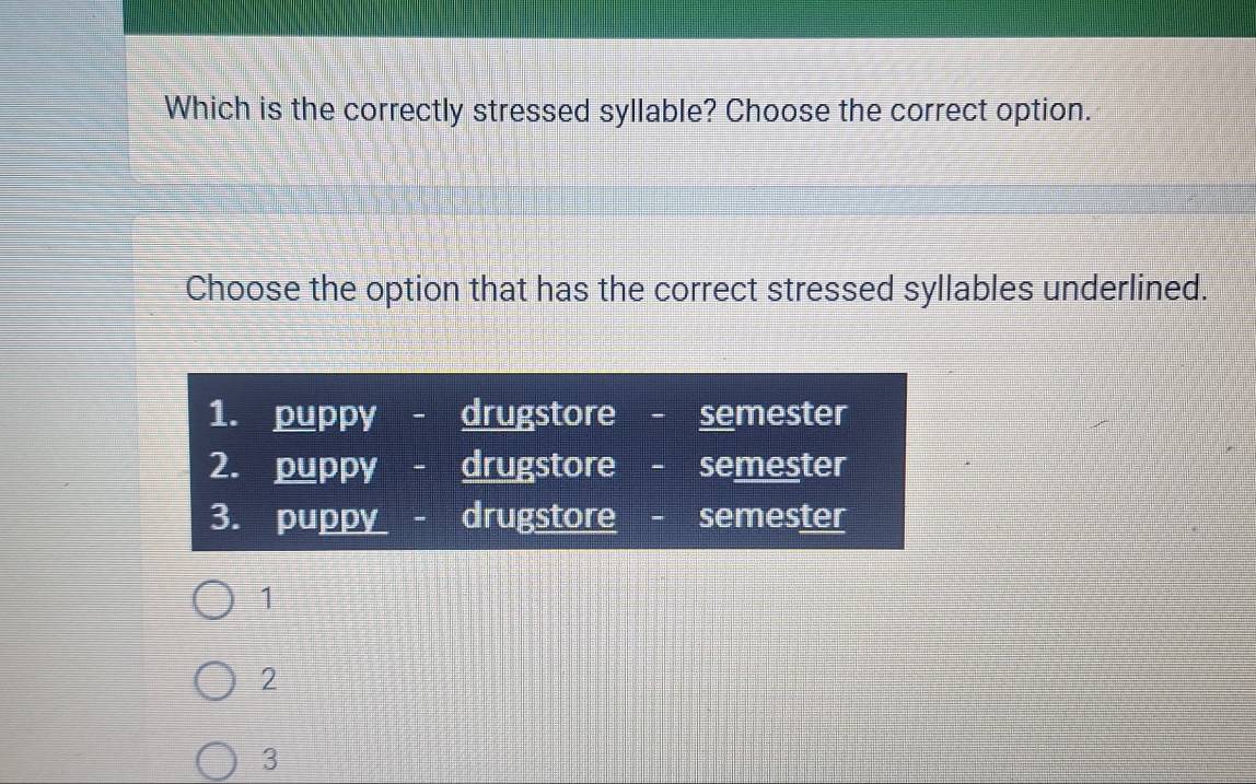 Which is the correctly stressed syllable? Choose the correct option.
Choose the option that has the correct stressed syllables underlined.
1
2
3