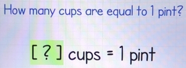 How many cups are equal to 1 pint?
[?]cup n S =1 pint