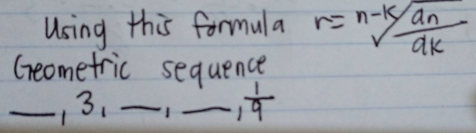 Using this formula
r=frac n-ksqrt(a_n)a_k
Geomefric sequence 
_13._ 
_ , 1/9 