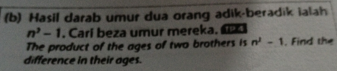 Hasil darab umur dua orang adik-beradik ialah
n^2-1. Carí beza umur mereka. 
The product of the ages of two brothers is n^2-1. Find the 
difference in their ages.