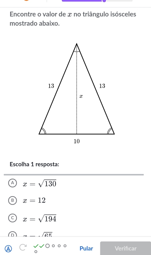 Encontre o valor de x no triângulo isósceles
mostrado abaixo.
Escolha 1 resposta:
A x=sqrt(130)
B x=12
C x=sqrt(194)
m_ _ · sqrt(65) 
Pular Verifcar