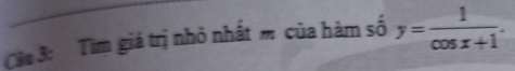 Cáu 3: Tìm giá trị nhỏ nhất m của hàm số y= 1/cos x+1 .