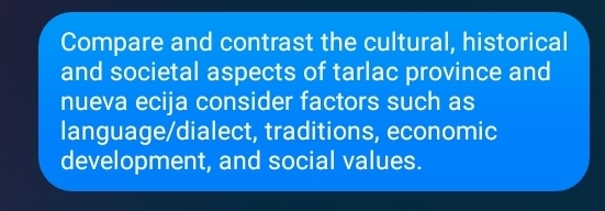 Compare and contrast the cultural, historical 
and societal aspects of tarlac province and 
nueva ecija consider factors such as 
language/dialect, traditions, economic 
development, and social values.