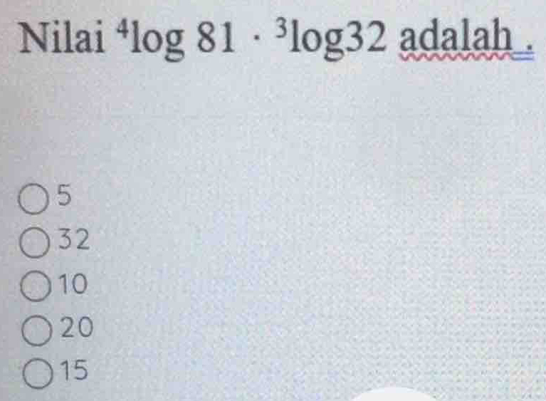 Nilai^4log 81·^3log 32 adalah
5
32
10
20
15