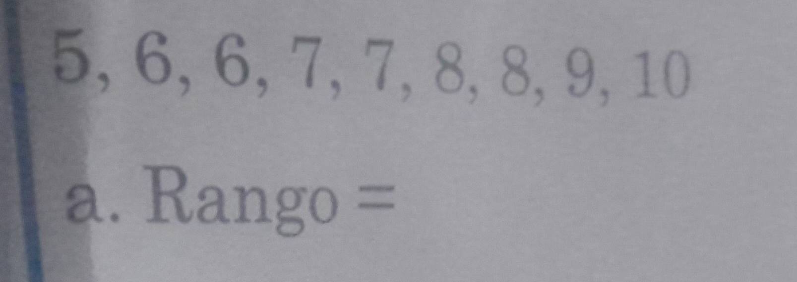 5, 6, 6, 7, 7, 8, 8, 9, 10
a. Rango=