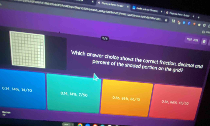 Playing a Game-Quisisz X * Healksh un't one 'Dimensl Playing a Game-Quaia
)CUnbEPl3Rv5AE34pvt0NaZ%252Fh1pYeDVLLxLAgy60bK84f%252FN9db1i2w72y0x6c1yHCvSb7KNw%253.

15/15
7003 7920
Which answer choice shows the correct fraction, decimal and
percent of the shaded portion on the grid?
0.14, 14%, 14/10 0.14, 14%, 7/50 0.86, 86%, 86/10 0.86, 86%, 43/50
Declan
