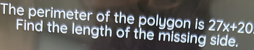 The perimeter of the polygon is 27x+20
Find the length of the missing side.