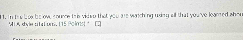 In the box below, source this video that you are watching using all that you've learned abou 
MLA style citations. (15 Points) *