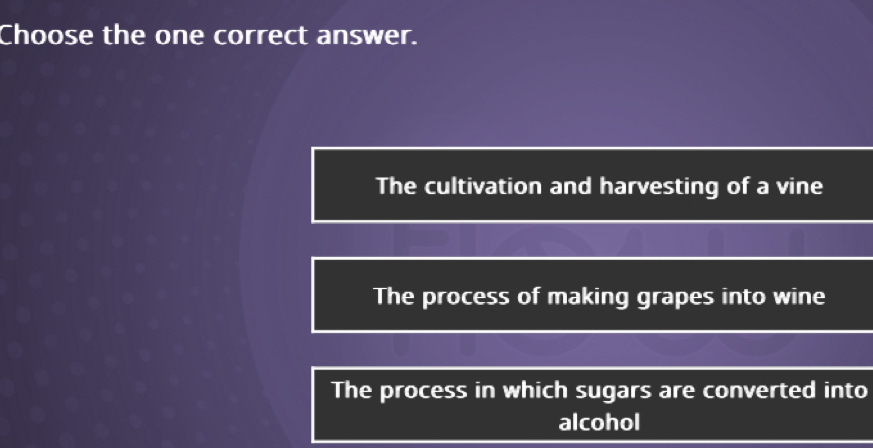 Choose the one correct answer.
The cultivation and harvesting of a vine
The process of making grapes into wine
The process in which sugars are converted into
alcohol