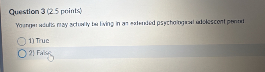 Younger adults may actually be living in an extended psychological adolescent period.
1) True
2) Fals