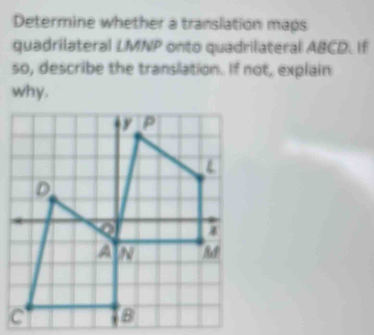 Determine whether a translation maps 
quadrilateral LMNP onto quadrilateral ABCD. If 
so, describe the translation. If not, explain 
why.