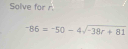 Solve for r
-86=-50-4sqrt(-38r+81)