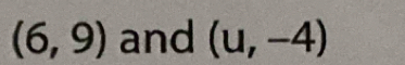 (6,9) and (u,-4)