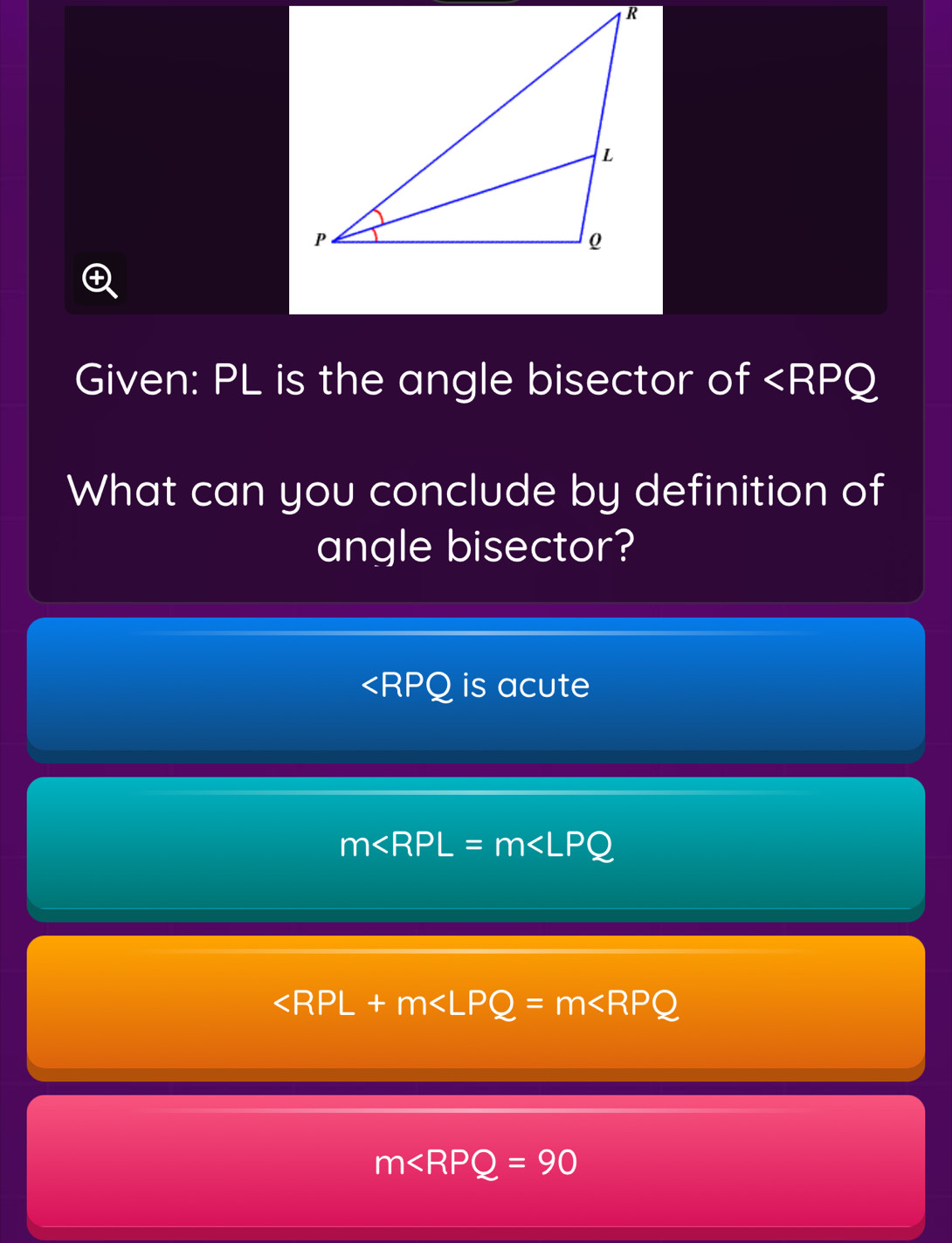 +
Given: PL is the angle bisector of
What can you conclude by definition of
angle bisector?
is acute
m

m