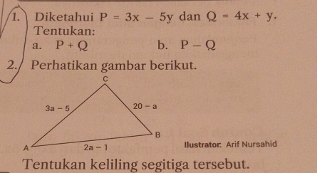 Diketahui P=3x-5y dan Q=4x+y.
Tentukan:
a. P+Q b. P-Q
2. Perhatikan gambar berikut.
Ilustrator: Arif Nursahid
Tentukan keliling segitiga tersebut.