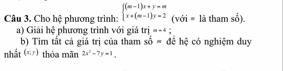 Cho hệ phương trình: beginarrayl (m-1)x+y=m x+(m-1)y=2endarray. với '' là tham số). 
a) Giải hệ phương trình với giá trị m=4; 
b) Tìm tất cả giá trị của tham số " để hệ có nghiệm duy 
nhất (x;y) thỏa mãn 2x^2-7y=1.