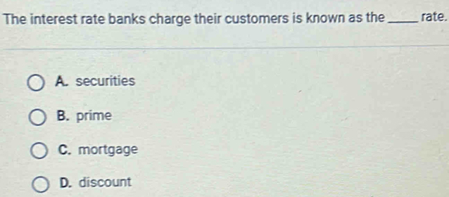 The interest rate banks charge their customers is known as the _rate.
A. securities
B. prime
C. mortgage
D. discount