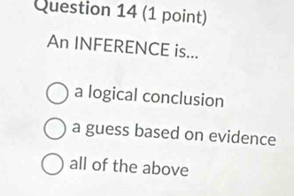 An INFERENCE is...
a logical conclusion
a guess based on evidence
all of the above