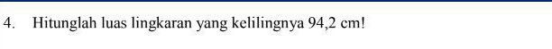 Hitunglah luas lingkaran yang kelilingnya 94,2 cm!