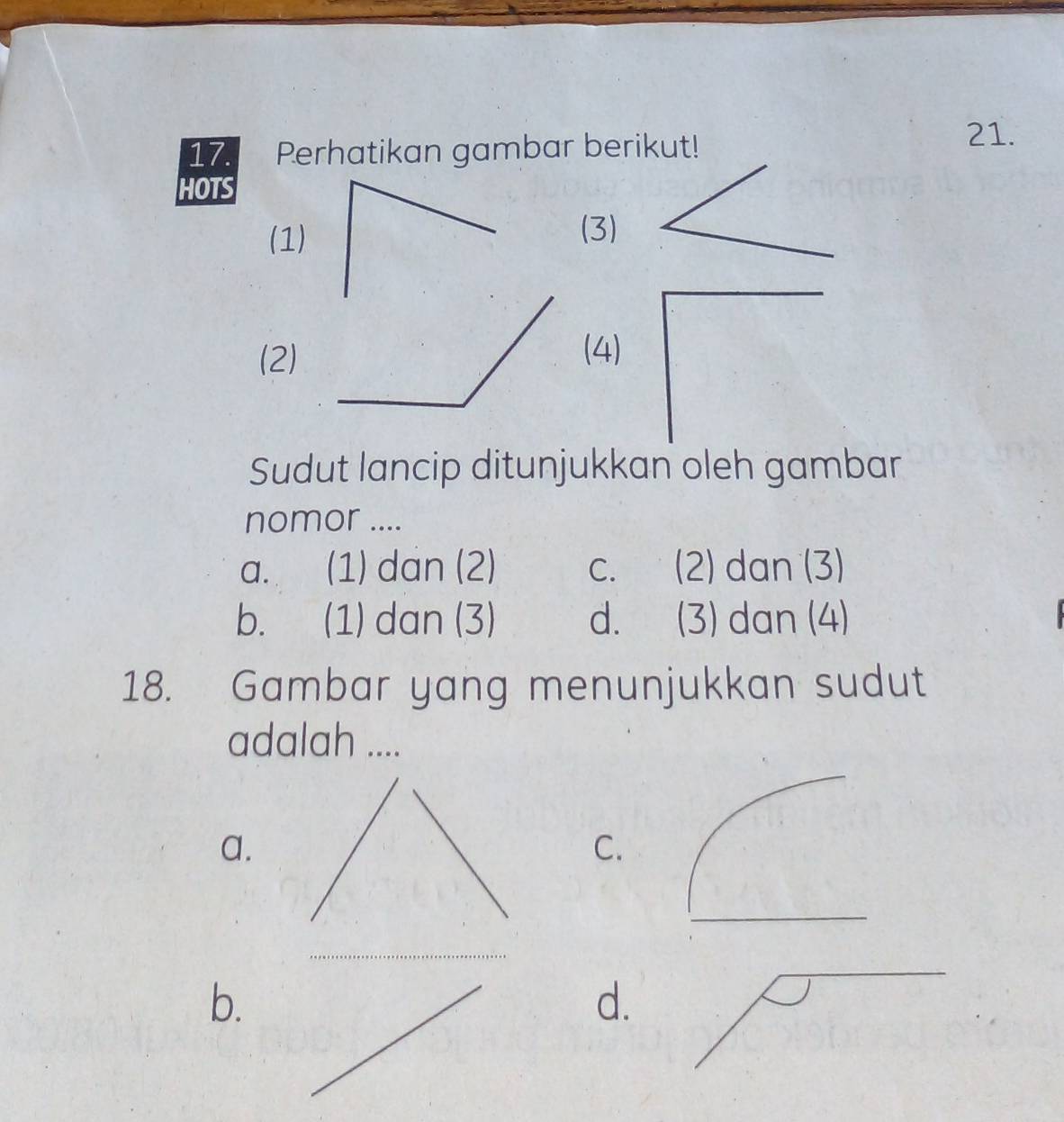 Perhatikan gambar berikut!
21.
HOTS
(1)
(3)
(2)
(4)
Sudut lancip ditunjukkan oleh gambar
nomor ....
a. (1) dan (2) c. (2) dan (3)
b. (1) dan (3) d. (3) dan (4)
18. Gambar yang menunjukkan sudut
adalah ....
a.
C.
_
_
b.
d.