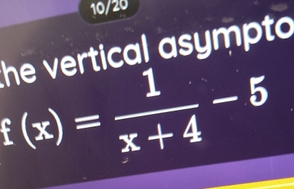 10/20 
he vertical asympto
f(x)= 1/x+4 -5