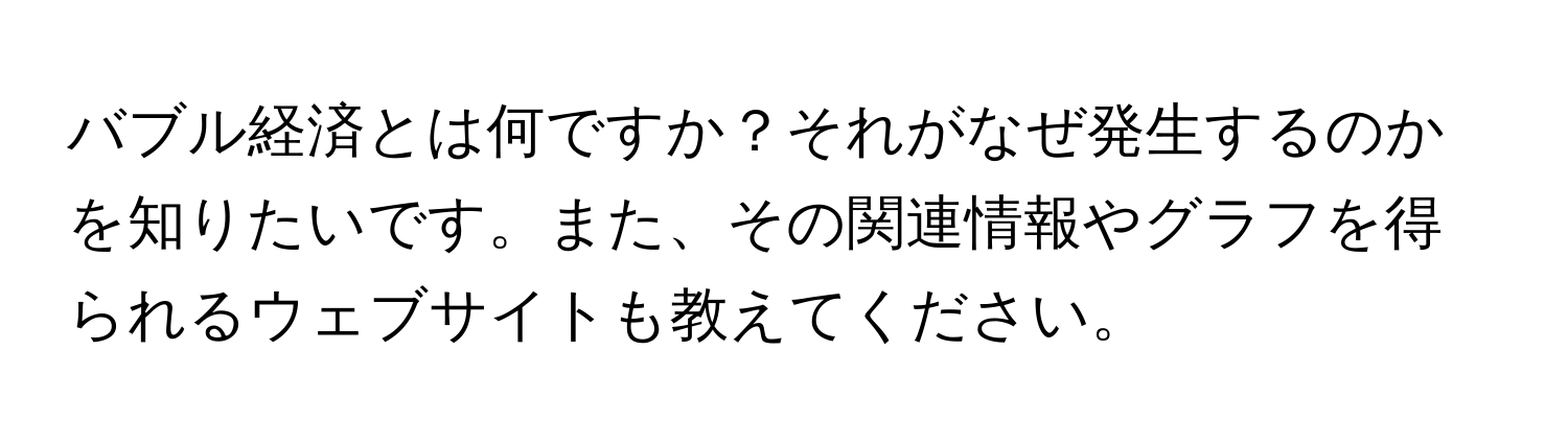 バブル経済とは何ですか？それがなぜ発生するのかを知りたいです。また、その関連情報やグラフを得られるウェブサイトも教えてください。