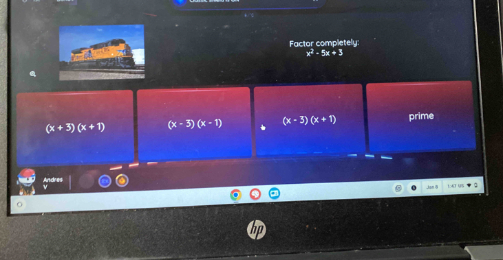 Factor completely:
x^2-5x+3
(x+3)(x+1) (x-3)(x-1) (x-3)(x+1) prime
Andres
v
Jan B 47 US