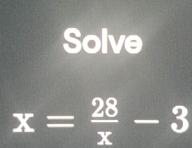 Solve
x= 28/x -3