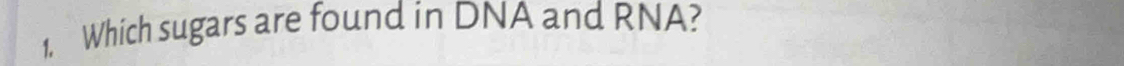 1, Which sugars are found in DNA and RNA?