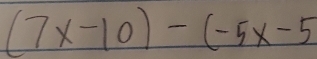 (7x-10)-(-5x-5