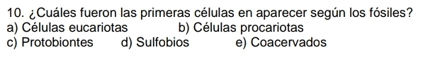 ¿Cuáles fueron las primeras células en aparecer según los fósiles?
a) Células eucariotas b) Células procariotas
c) Protobiontes d) Sulfobios e) Coacervados