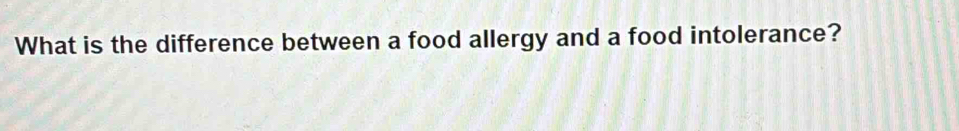 What is the difference between a food allergy and a food intolerance?