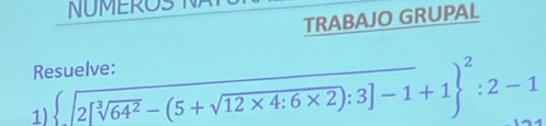 NMEROS 
TRABAJO GRUPAL 
Resuelve: 
1)  sqrt[3](2[sqrt [3]64^2)-(5+sqrt(12* 4:6* 2)):3]-1+1 ^2:2-1