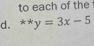 to each of the 
d. **y=3x-5