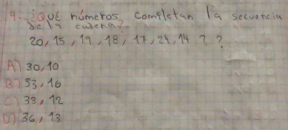 00e nimeros completan Ia secuencia
dely casera?
20, 15, 19, 18, 1, 24, 14? ?
A) 30, 10
B) 33, 16
() 33, 12
1) 36, 13