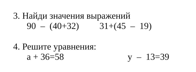 Найди значения вырражений
90-(40+32) 31+(45-19)
4. Решите уравнения:
a+36=58
y-13=39