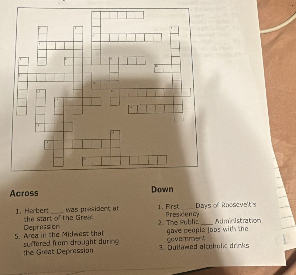 Across Down 
1. Herbert _was president at 1. First _Days of Roosevelt's 
the start of the Great Presidency 
Depression 2. The Public _Administration 
5. Area in the Midwest that gave people jobs with the 
suffered from drought during government 
the Great Depression 3. Outlawed alcoholic drinks