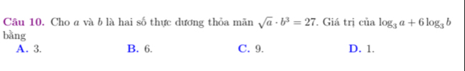 Cho a và b là hai số thực dương thỏa mãn sqrt(a)· b^3=27. Giá trị của log _3a+6log _3b
bằng
A. 3. B. 6. C. 9. D. 1.