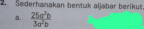 Sederhanakan bentuk aljabar berikut. 
a.  25a^3b/3a^2b 