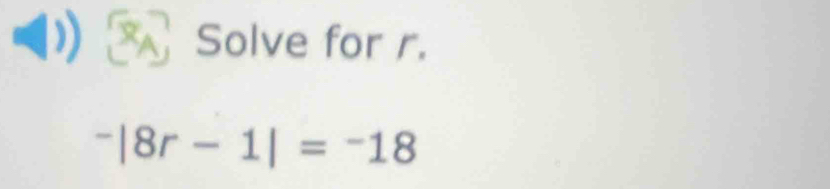 A Solve for r.
^-|8r-1|=^-18