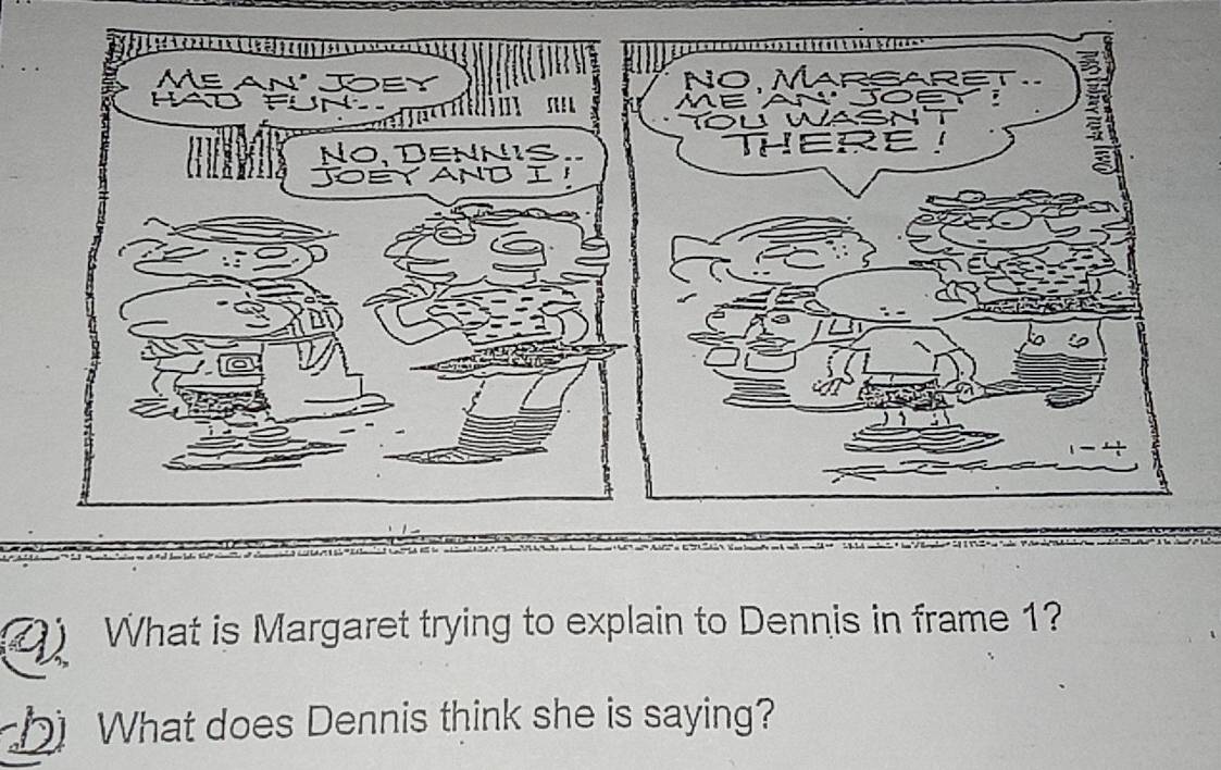 What is Margaret trying to explain to Dennis in frame 1? 
h What does Dennis think she is saying?