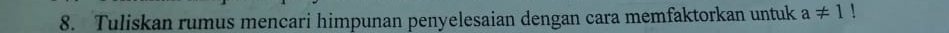 Tuliskan rumus mencari himpunan penyelesaian dengan cara memfaktorkan untuk a!= 1.