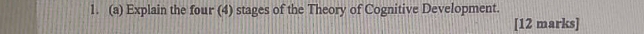 Explain the four (4) stages of the Theory of Cognitive Development. 
[12 marks]